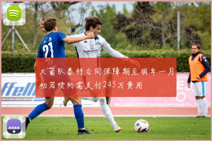 火箭队泰特合同保障期至明年一月初若续约需支付245万费用