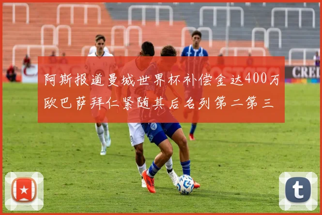 阿斯报道曼城世界杯补偿金达400万欧巴萨拜仁紧随其后名列第二第三