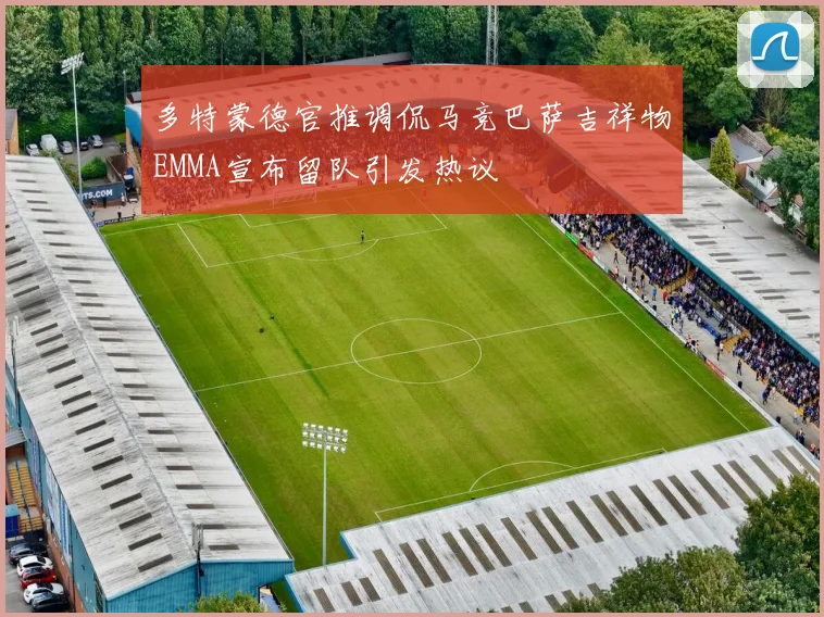 多特蒙德官推调侃马竞巴萨吉祥物EMMA宣布留队引发热议