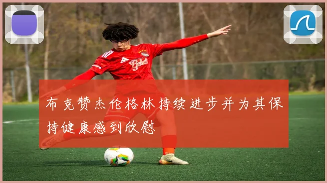 布克赞杰伦格林持续进步并为其保持健康感到欣慰