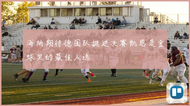 海纳期待德国队挺进决赛凯恩是金球奖的最佳人选
