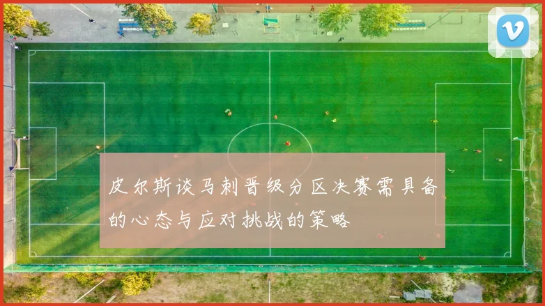 皮尔斯谈马刺晋级分区决赛需具备的心态与应对挑战的策略