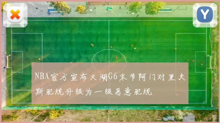 NBA官方宣布火湖G6末节阿门对里夫斯犯规升级为一级恶意犯规