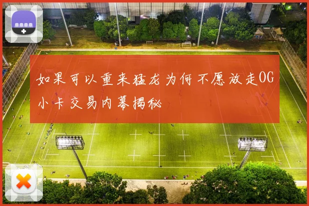 如果可以重来猛龙为何不愿放走OG小卡交易内幕揭秘