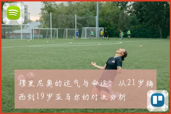 穆里尼奥的运气与命运：从21岁梅西到19岁亚马尔的对决分析
