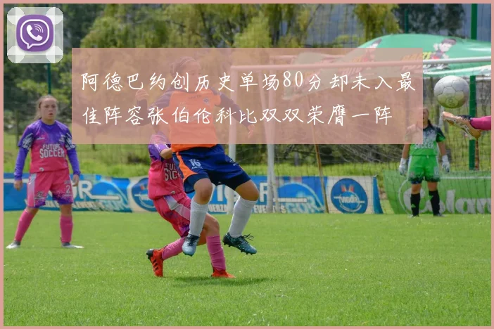 阿德巴约创历史单场80分却未入最佳阵容张伯伦科比双双荣膺一阵
